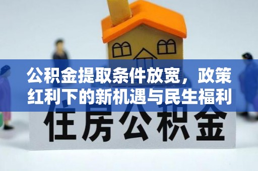 北辰公积金提取条件放宽，政策红利下的新机遇与民生福利