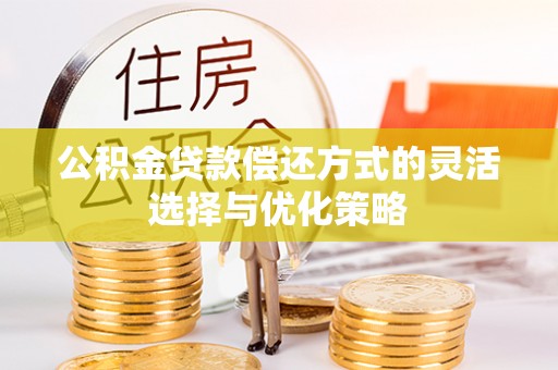 北辰公积金贷款偿还方式的灵活选择与优化策略