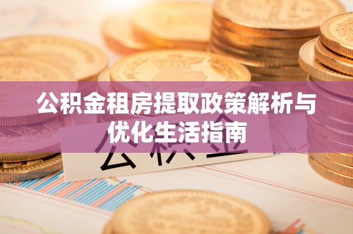 北辰公积金租房提取政策解析与优化生活指南