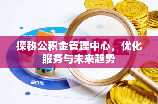 北辰探秘公积金管理中心，优化服务与未来趋势