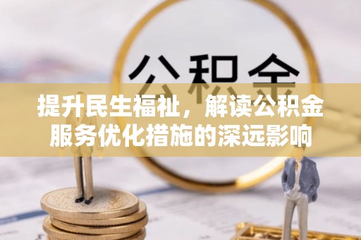 北辰提升民生福祉，解读公积金服务优化措施的深远影响