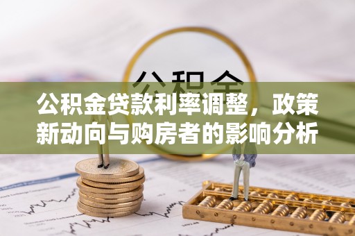 北辰公积金贷款利率调整，政策新动向与购房者的影响分析