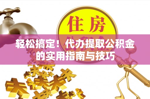 北辰轻松搞定！代办提取公积金的实用指南与技巧