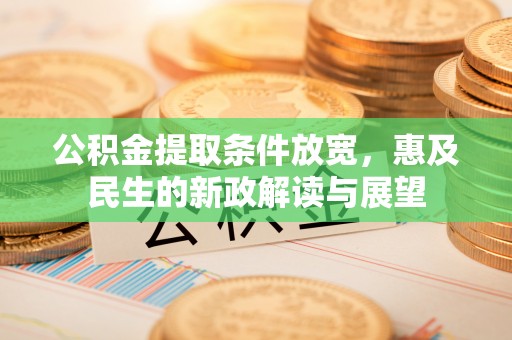 北辰公积金提取条件放宽，惠及民生的新政解读与展望