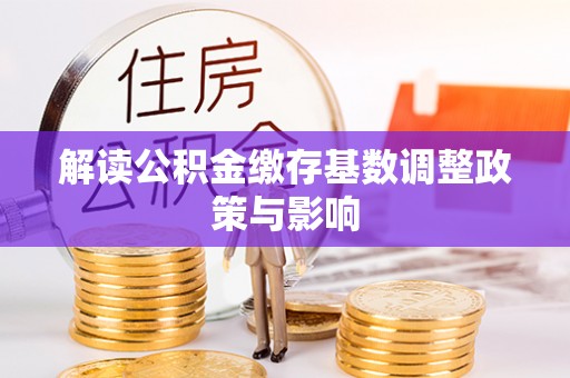 北辰解读公积金缴存基数调整政策与影响