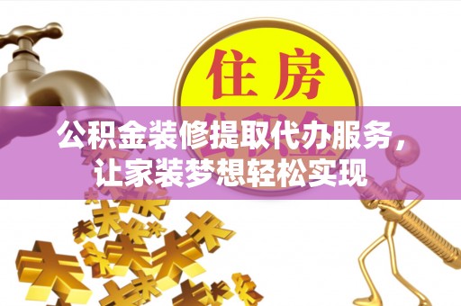 北辰公积金装修提取代办服务，让家装梦想轻松实现