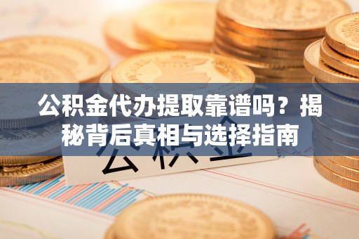 北辰公积金代办提取靠谱吗？揭秘背后真相与选择指南
