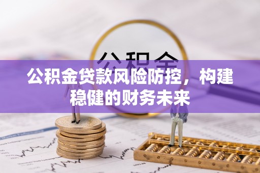 北辰公积金贷款风险防控，构建稳健的财务未来