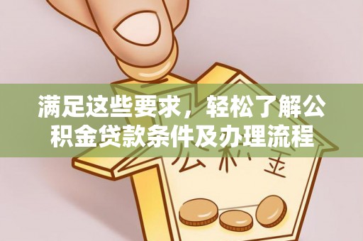 北辰满足这些要求，轻松了解公积金贷款条件及办理流程