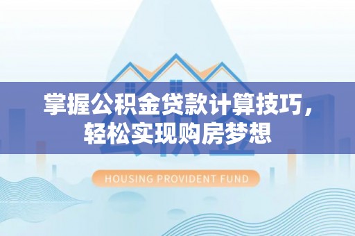 北辰掌握公积金贷款计算技巧，轻松实现购房梦想