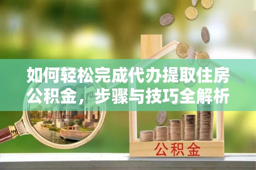 北辰如何轻松完成代办提取住房公积金，步骤与技巧全解析