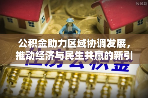 北辰公积金助力区域协调发展，推动经济与民生共赢的新引擎
