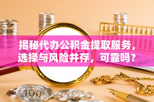 北辰揭秘代办公积金提取服务，选择与风险并存，可靠吗？
