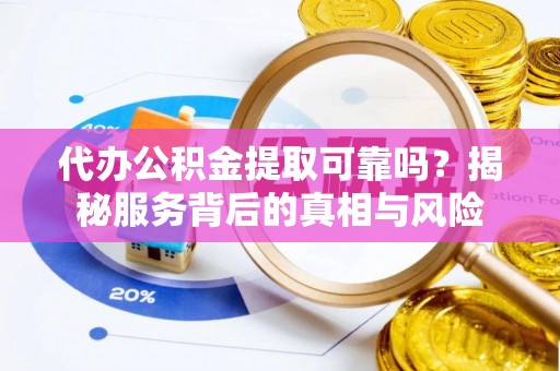 北辰代办公积金提取可靠吗？揭秘服务背后的真相与风险