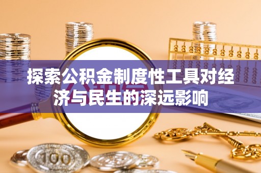 北辰探索公积金制度性工具对经济与民生的深远影响
