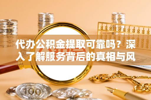 北辰代办公积金提取可靠吗？深入了解服务背后的真相与风险