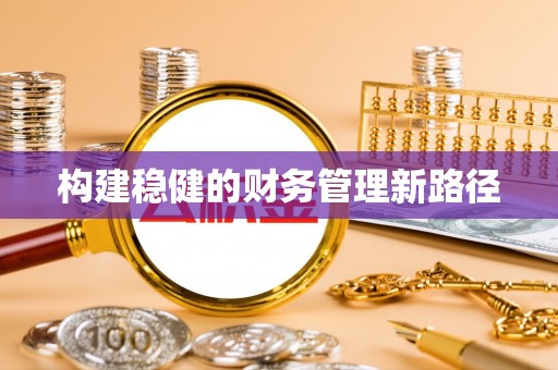 北辰构建稳健的财务管理新路径
