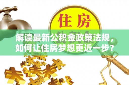 北辰解读最新公积金政策法规，如何让住房梦想更近一步？