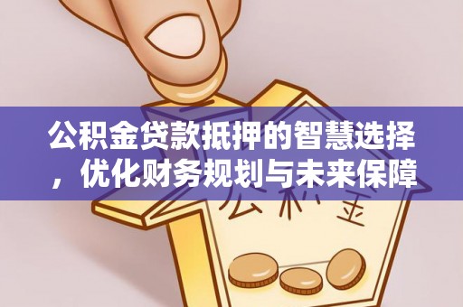 北辰公积金贷款抵押的智慧选择，优化财务规划与未来保障