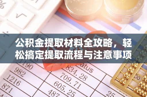 北辰公积金提取材料全攻略，轻松搞定提取流程与注意事项