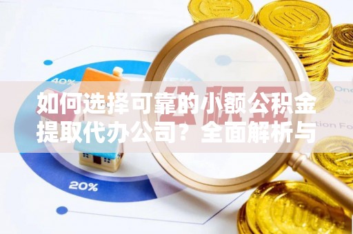 北辰如何选择可靠的小额公积金提取代办公司？全面解析与实用指南