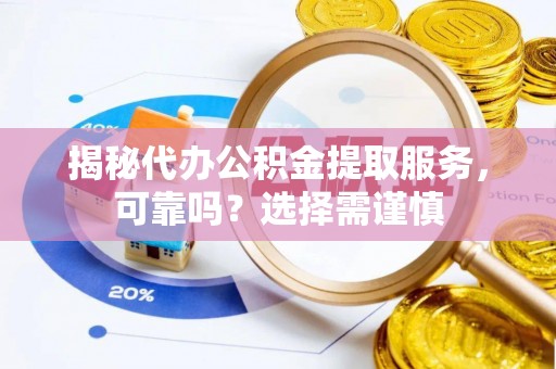 北辰揭秘代办公积金提取服务，可靠吗？选择需谨慎