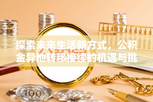 北辰探索未来生活新方式，公积金异地转移接续的机遇与挑战