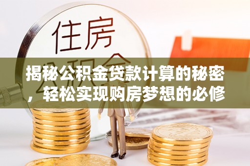 北辰揭秘公积金贷款计算的秘密，轻松实现购房梦想的必修课