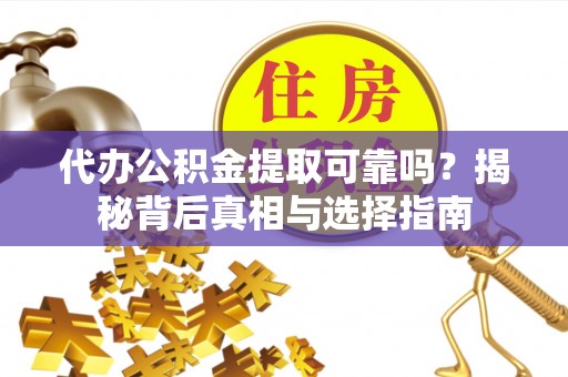 北辰代办公积金提取可靠吗？揭秘背后真相与选择指南