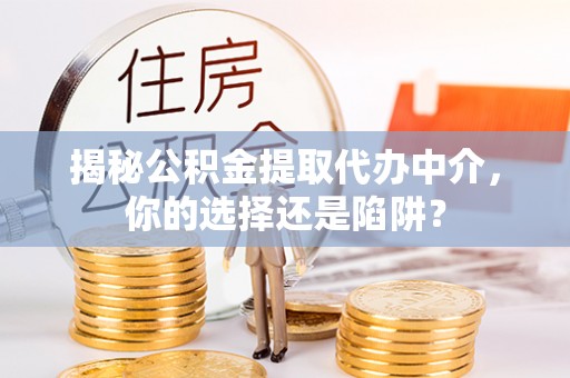 北辰揭秘公积金提取代办中介，你的选择还是陷阱？