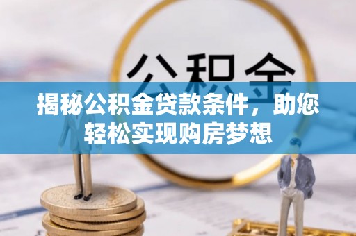 北辰揭秘公积金贷款条件，助您轻松实现购房梦想