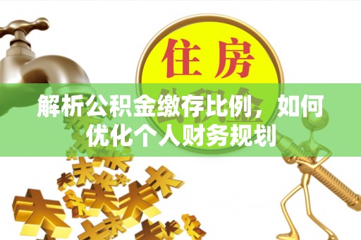 北辰解析公积金缴存比例，如何优化个人财务规划