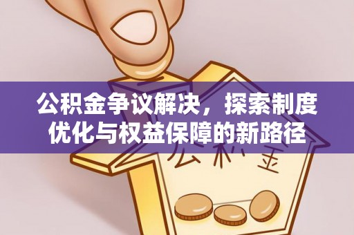 北辰公积金争议解决，探索制度优化与权益保障的新路径