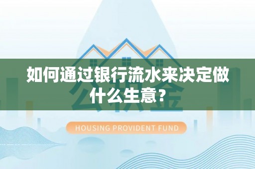 北辰如何通过银行流水来决定做什么生意？