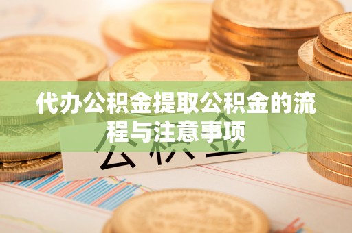 北辰代办公积金提取公积金的流程与注意事项