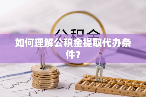 北辰如何理解公积金提取代办条件？