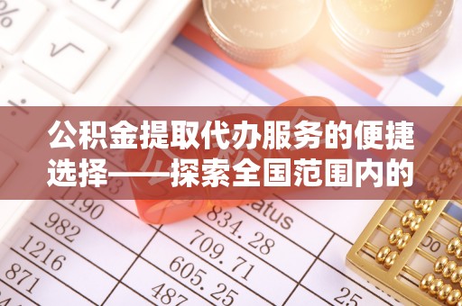 北辰公积金提取代办服务的便捷选择——探索全国范围内的优质服务提供商