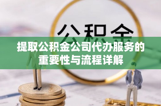 北辰提取公积金公司代办服务的重要性与流程详解