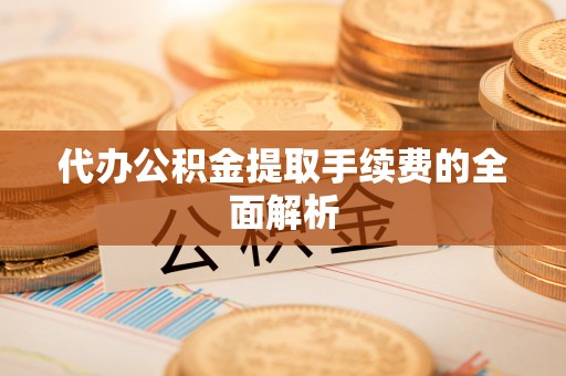 北辰代办公积金提取手续费的全面解析