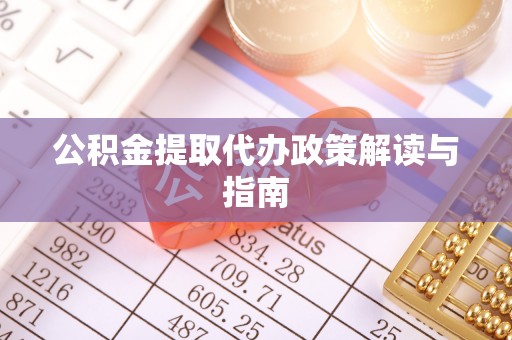 北辰公积金提取代办政策解读与指南
