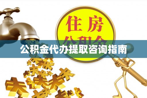 北辰公积金代办提取咨询指南