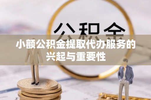 北辰小额公积金提取代办服务的兴起与重要性