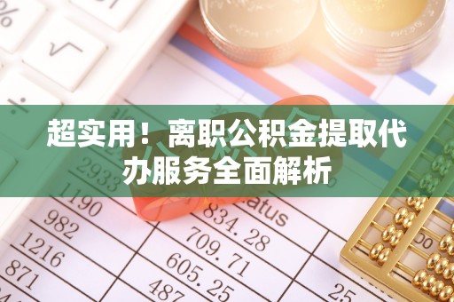 北辰超实用！离职公积金提取代办服务全面解析
