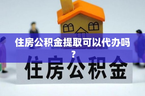 北辰住房公积金提取可以代办吗？