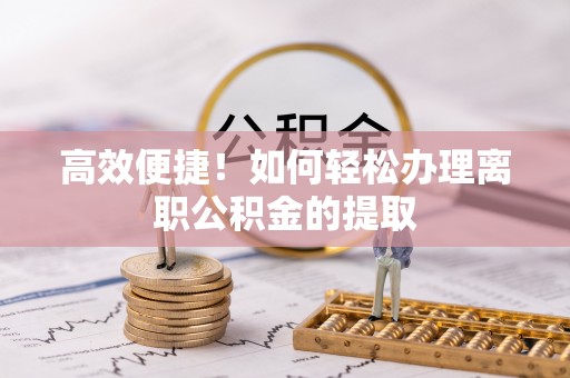北辰高效便捷！如何轻松办理离职公积金的提取