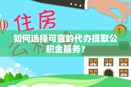 北辰如何选择可靠的代办提取公积金服务？