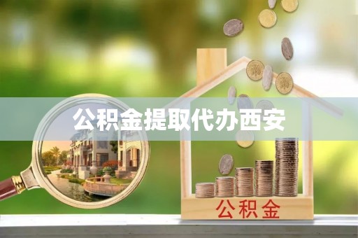 北辰公积金提取代办西安