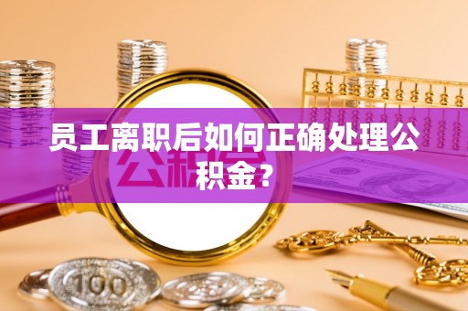 北辰员工离职后如何正确处理公积金？