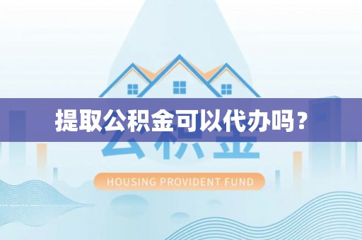 北辰提取公积金可以代办吗？