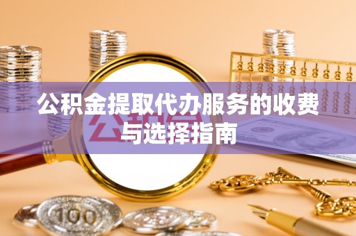 北辰公积金提取代办服务的收费与选择指南